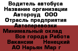 Водитель автобуса › Название организации ­ Автороуд, ООО › Отрасль предприятия ­ Автоперевозки › Минимальный оклад ­ 50 000 - Все города Работа » Вакансии   . Ненецкий АО,Нарьян-Мар г.